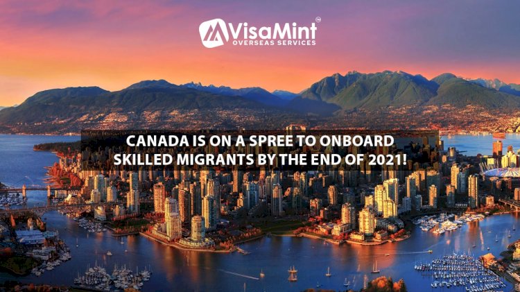 Canada is on a Spree to Onboard Skilled Migrants by the end of 2021!