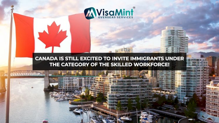 Canada is still excited to invite immigrants under the category of the skilled workforce