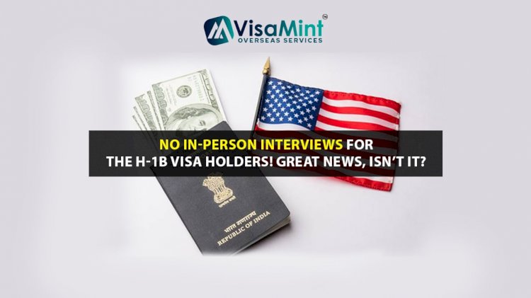 No in-person Interviews for the H-1B Visa Holders! Great news, Isn’t it?