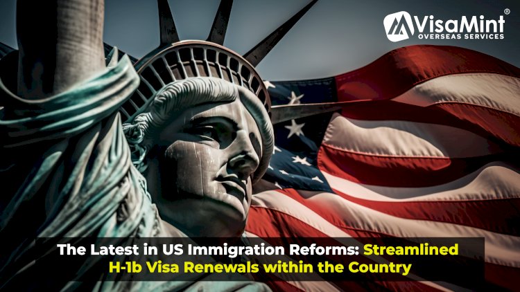 The Latest in US Immigration Reforms: Streamlined H-1b Visa Renewals within the Country