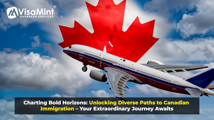 Charting Bold Horizons: Unlocking Diverse Paths to Canadian Immigration – Your Extraordinary Journey Awaits