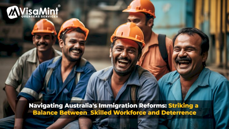 Navigating Australia's Immigration Reforms: Striking a Balance Between Skilled Workforce and Deterrence